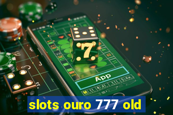 slots ouro 777 old